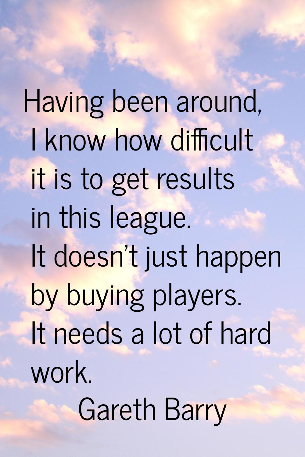 Having been around, I know how difficult it is to get results in this league. It doesn't just happe