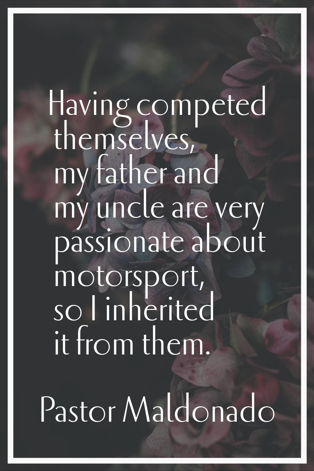 Having competed themselves, my father and my uncle are very passionate about motorsport, so I inher