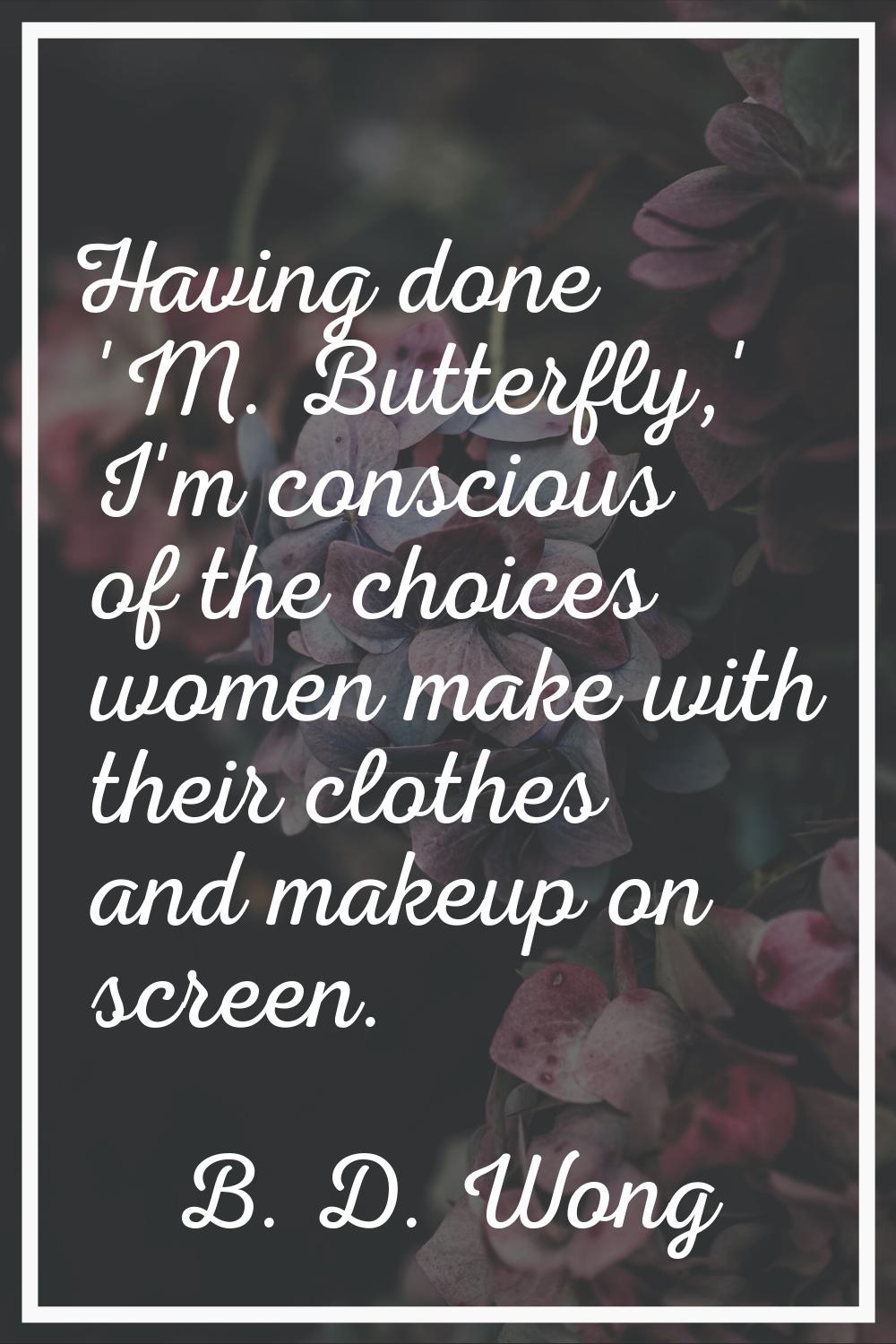 Having done 'M. Butterfly,' I'm conscious of the choices women make with their clothes and makeup o