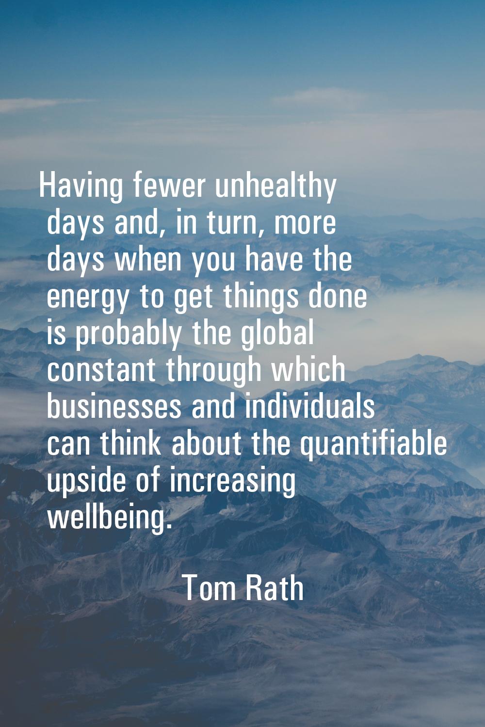 Having fewer unhealthy days and, in turn, more days when you have the energy to get things done is 