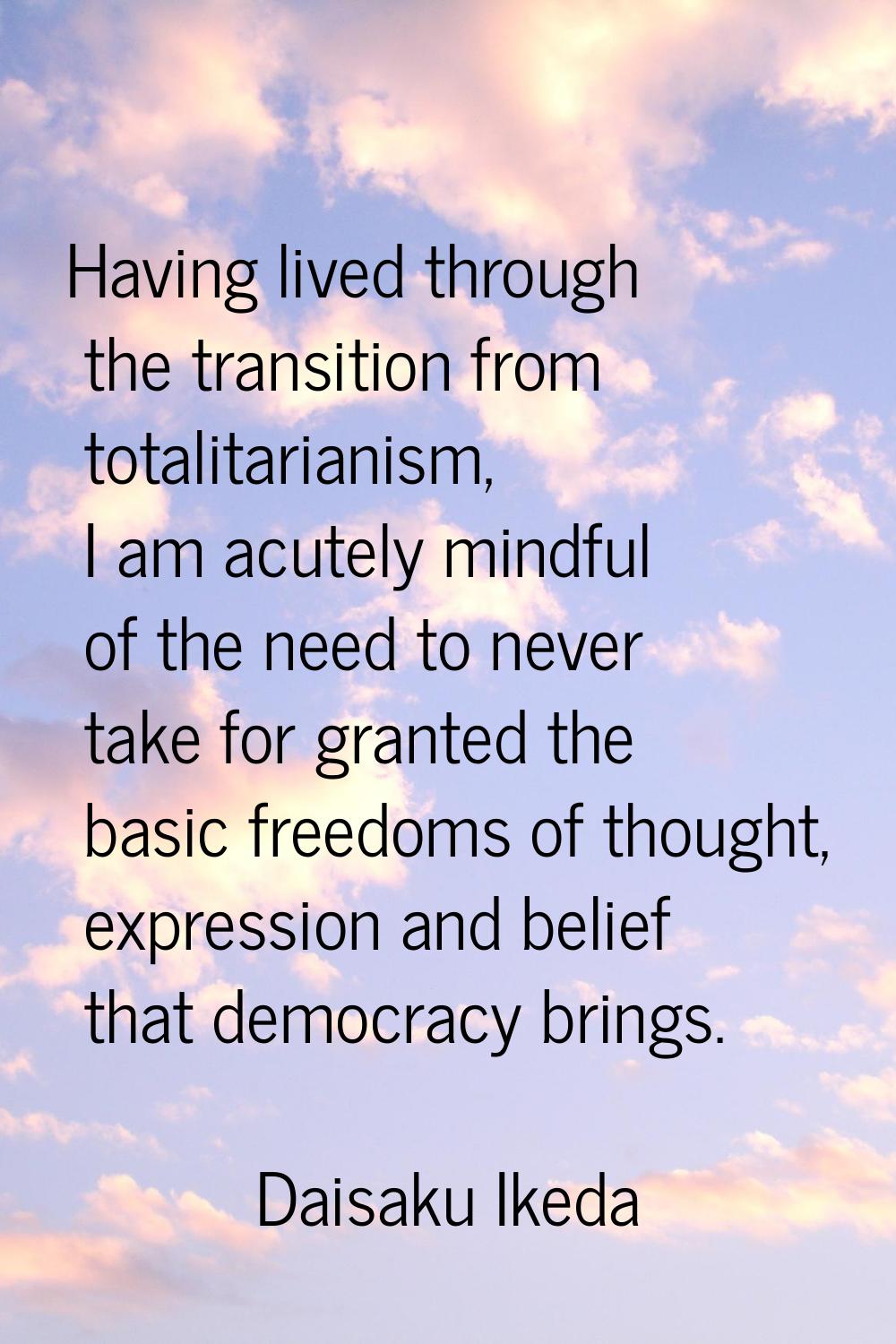 Having lived through the transition from totalitarianism, I am acutely mindful of the need to never