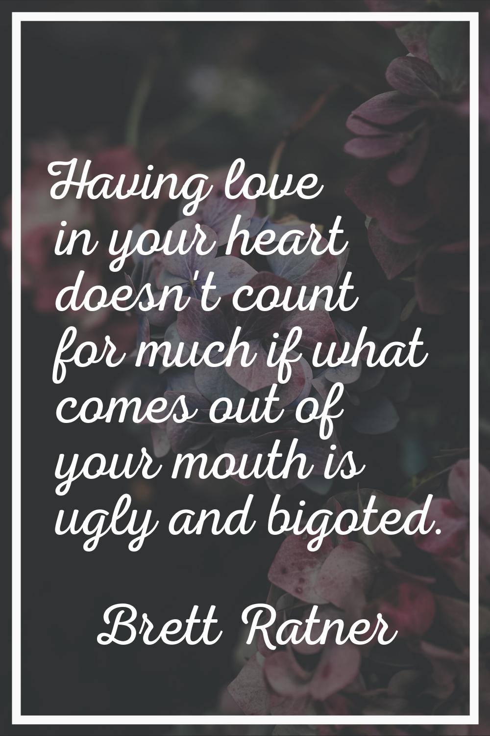 Having love in your heart doesn't count for much if what comes out of your mouth is ugly and bigote