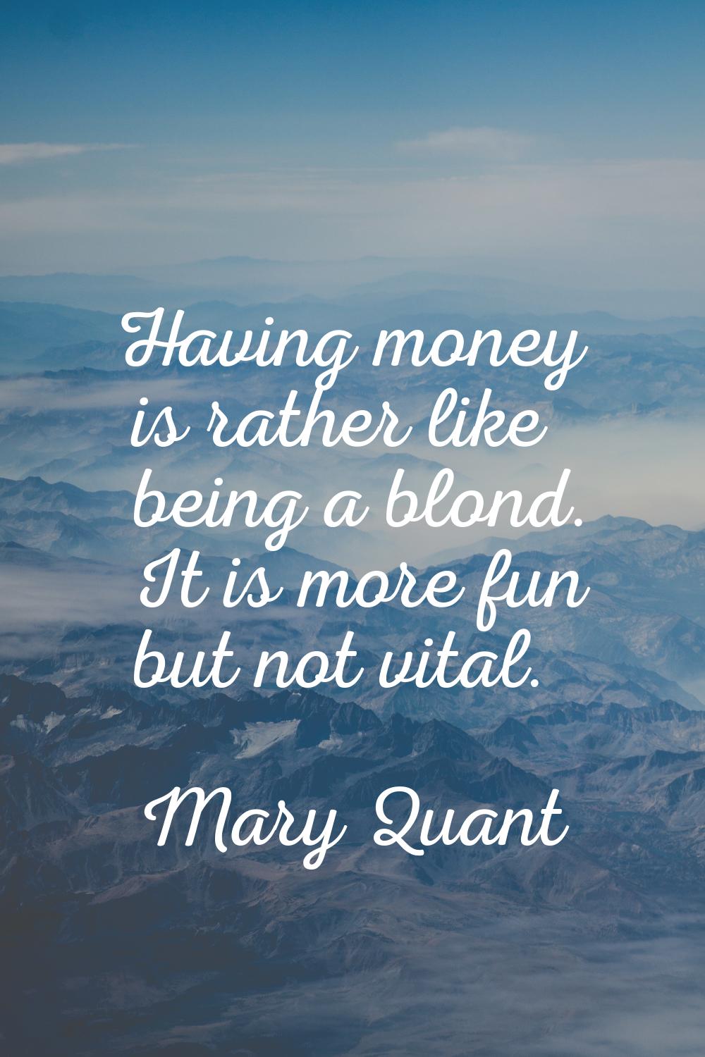 Having money is rather like being a blond. It is more fun but not vital.