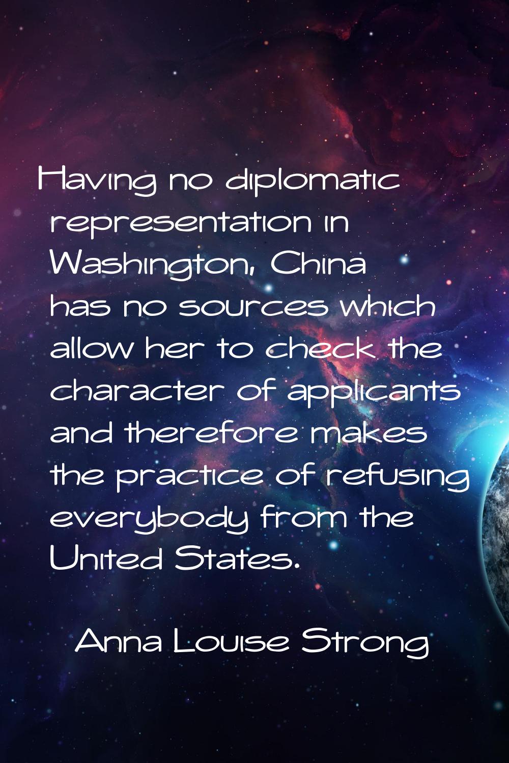 Having no diplomatic representation in Washington, China has no sources which allow her to check th