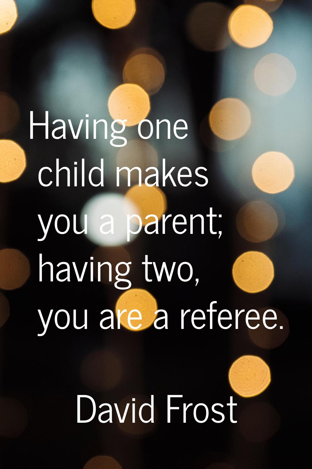 Having one child makes you a parent; having two, you are a referee.