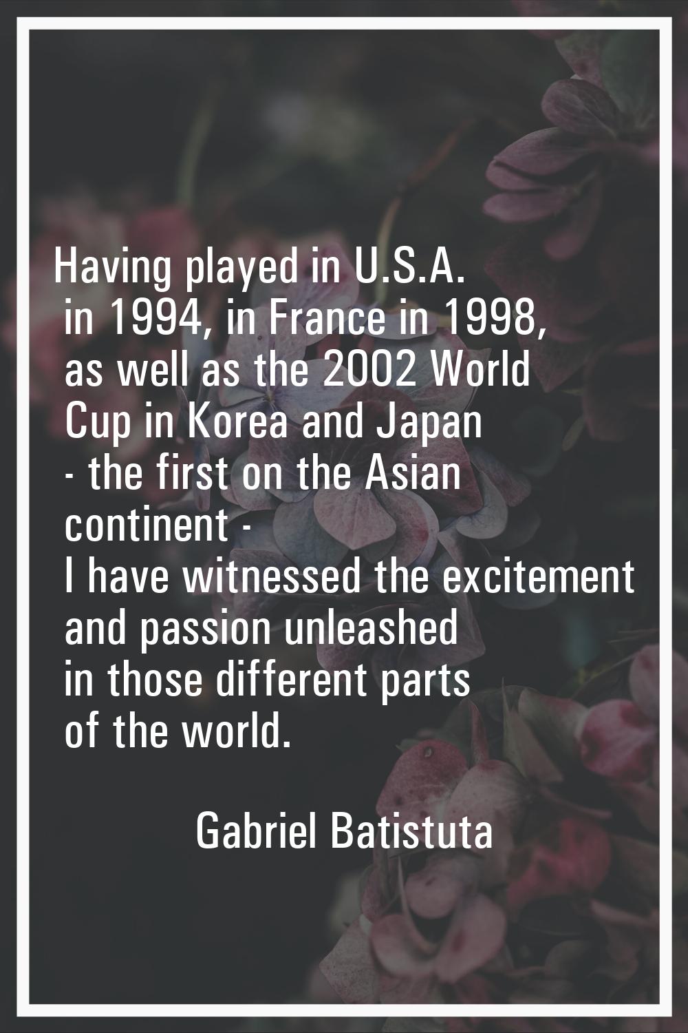 Having played in U.S.A. in 1994, in France in 1998, as well as the 2002 World Cup in Korea and Japa