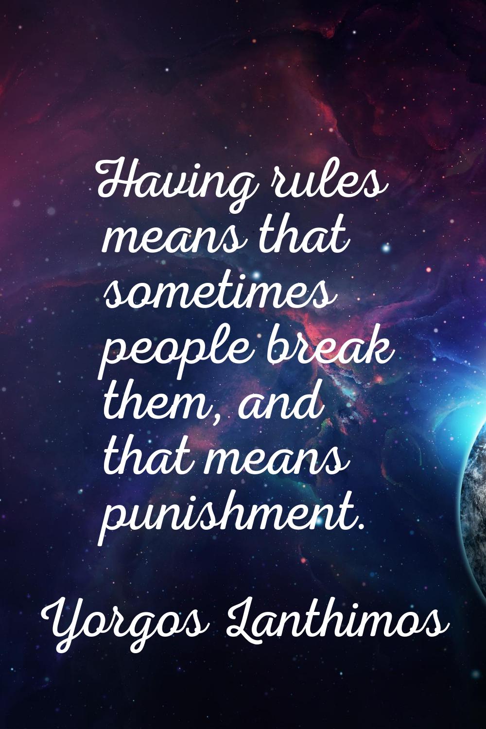Having rules means that sometimes people break them, and that means punishment.