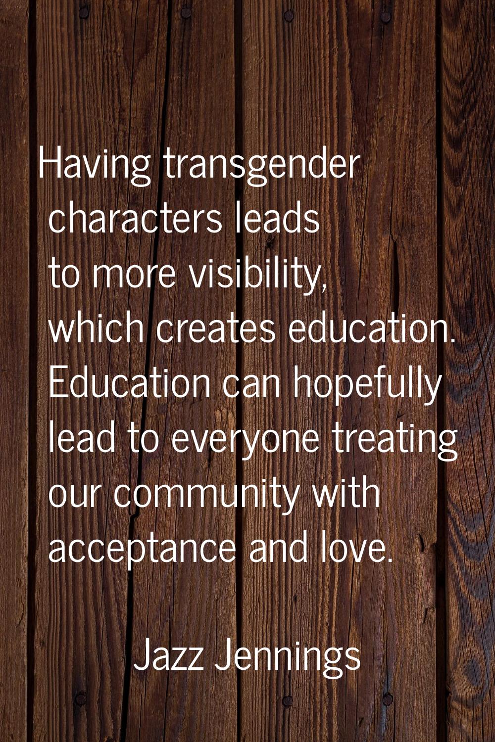Having transgender characters leads to more visibility, which creates education. Education can hope