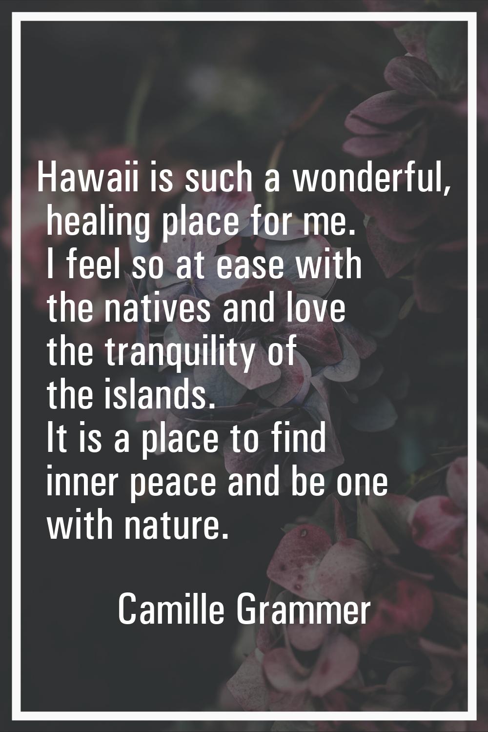 Hawaii is such a wonderful, healing place for me. I feel so at ease with the natives and love the t