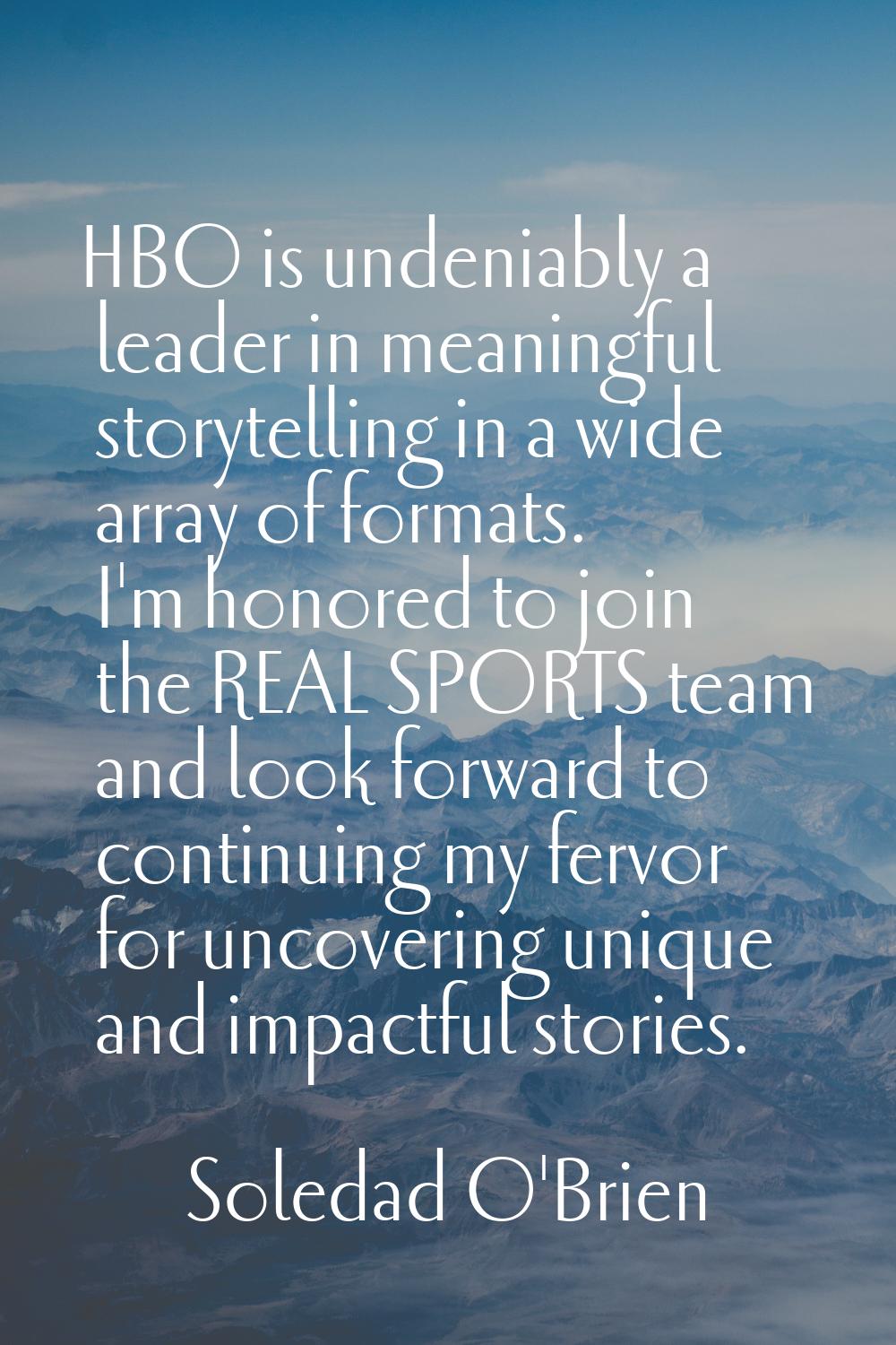 HBO is undeniably a leader in meaningful storytelling in a wide array of formats. I'm honored to jo