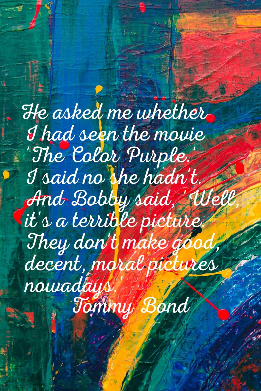 He asked me whether I had seen the movie 'The Color Purple.' I said no she hadn't. And Bobby said, 
