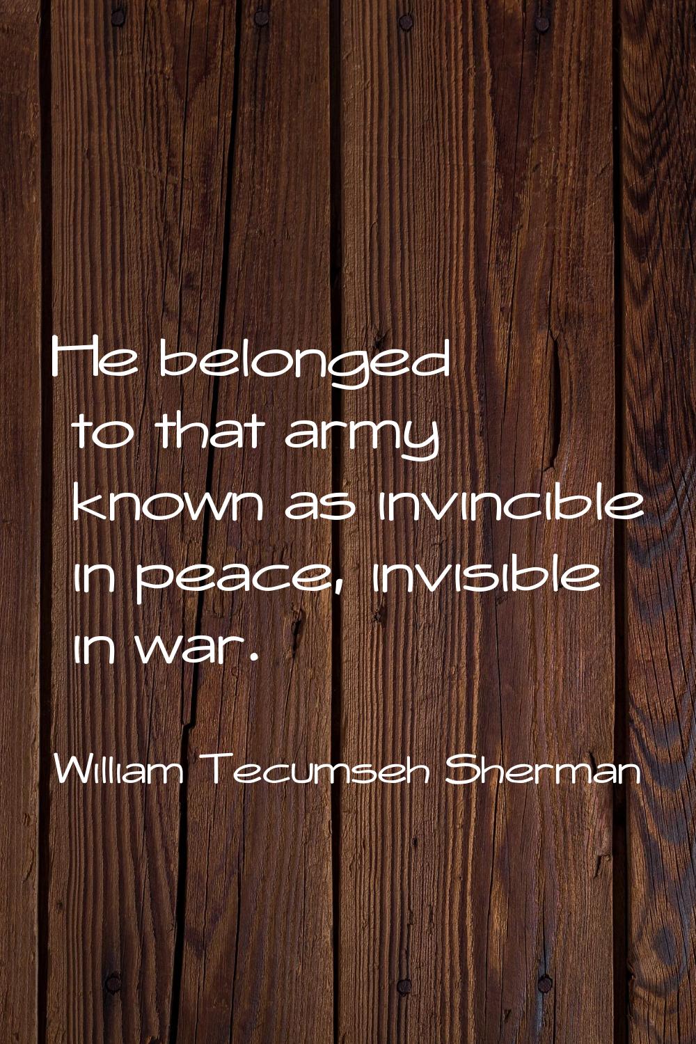 He belonged to that army known as invincible in peace, invisible in war.