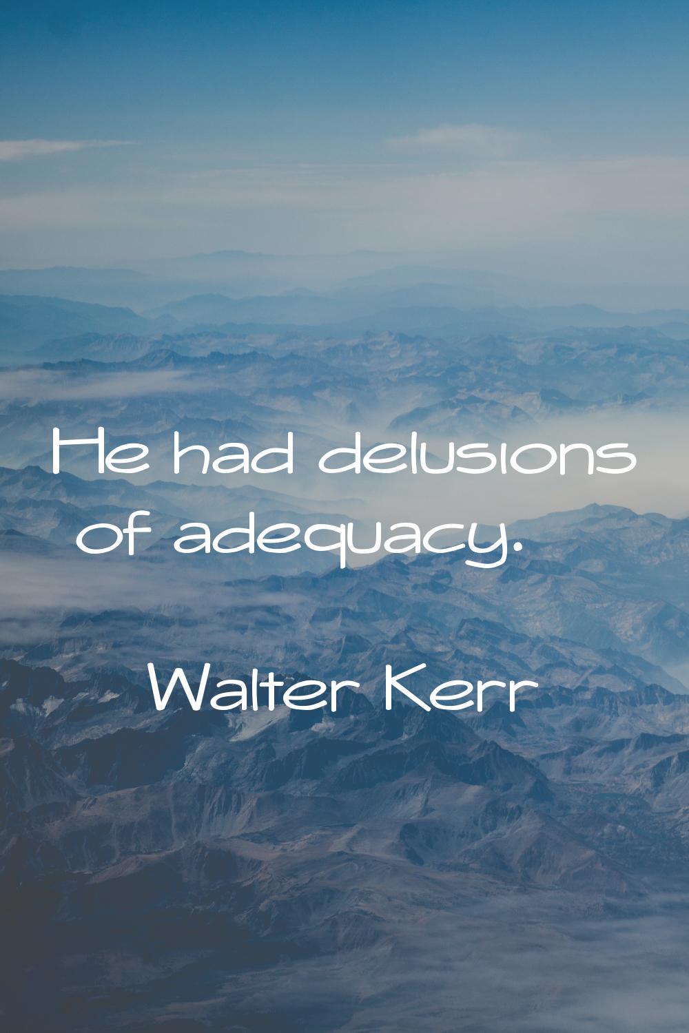 He had delusions of adequacy.