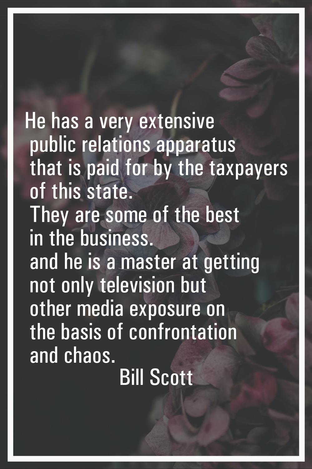 He has a very extensive public relations apparatus that is paid for by the taxpayers of this state.