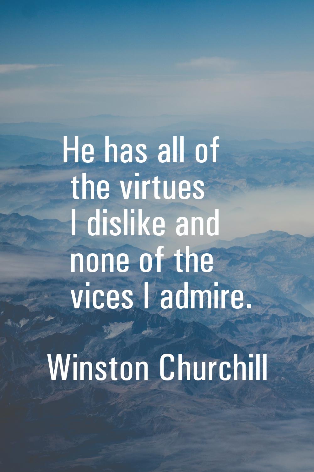 He has all of the virtues I dislike and none of the vices I admire.