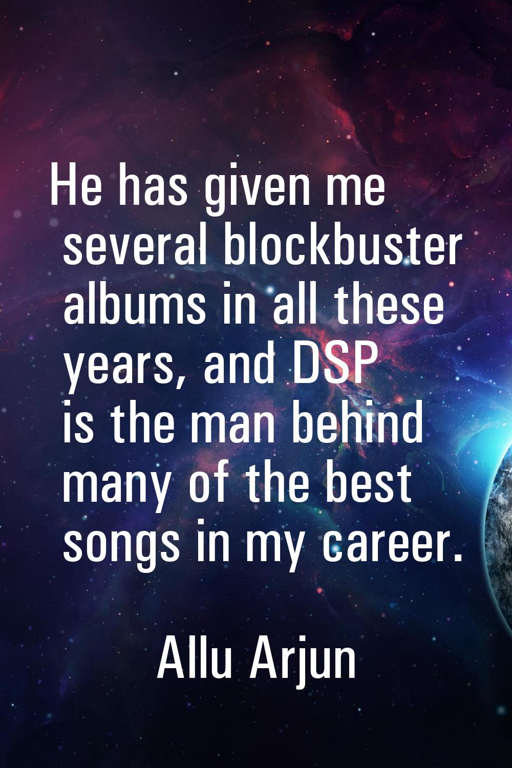 He has given me several blockbuster albums in all these years, and DSP is the man behind many of th
