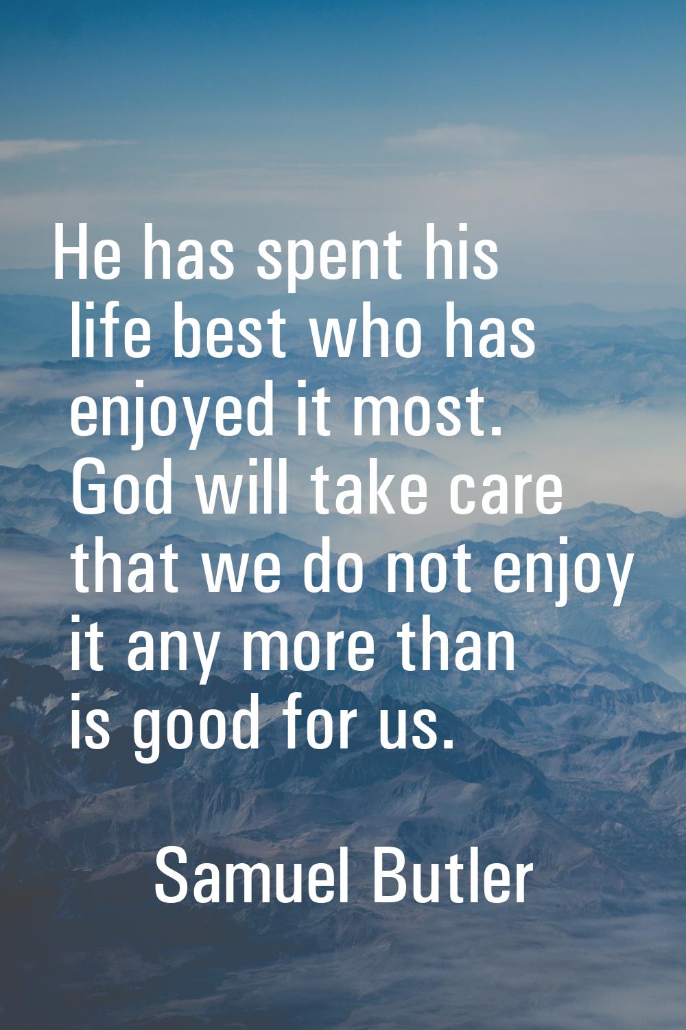 He has spent his life best who has enjoyed it most. God will take care that we do not enjoy it any 