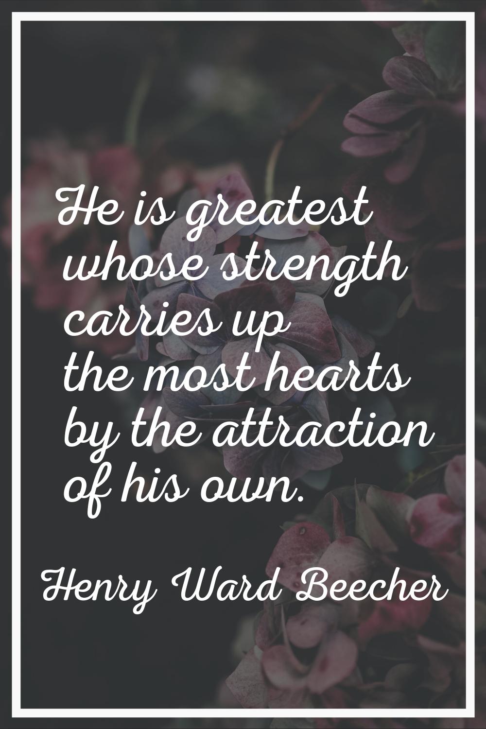 He is greatest whose strength carries up the most hearts by the attraction of his own.