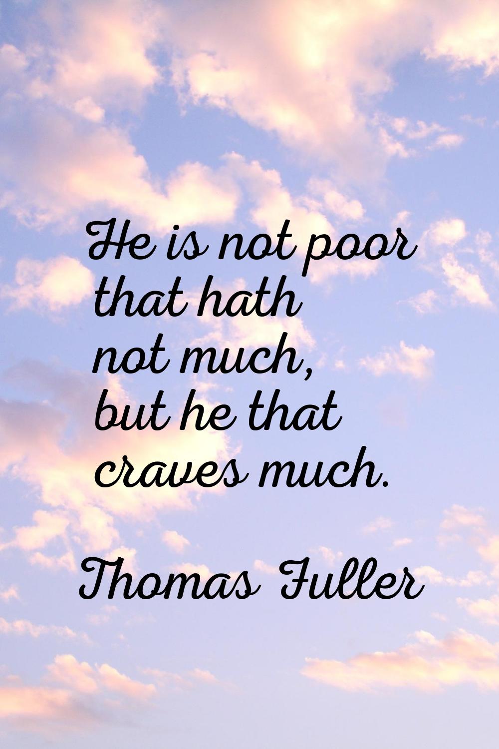 He is not poor that hath not much, but he that craves much.