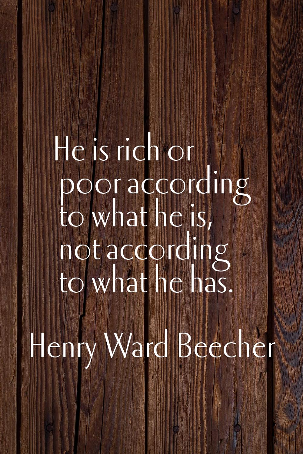 He is rich or poor according to what he is, not according to what he has.