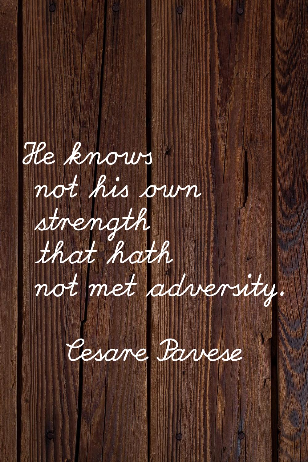 He knows not his own strength that hath not met adversity.