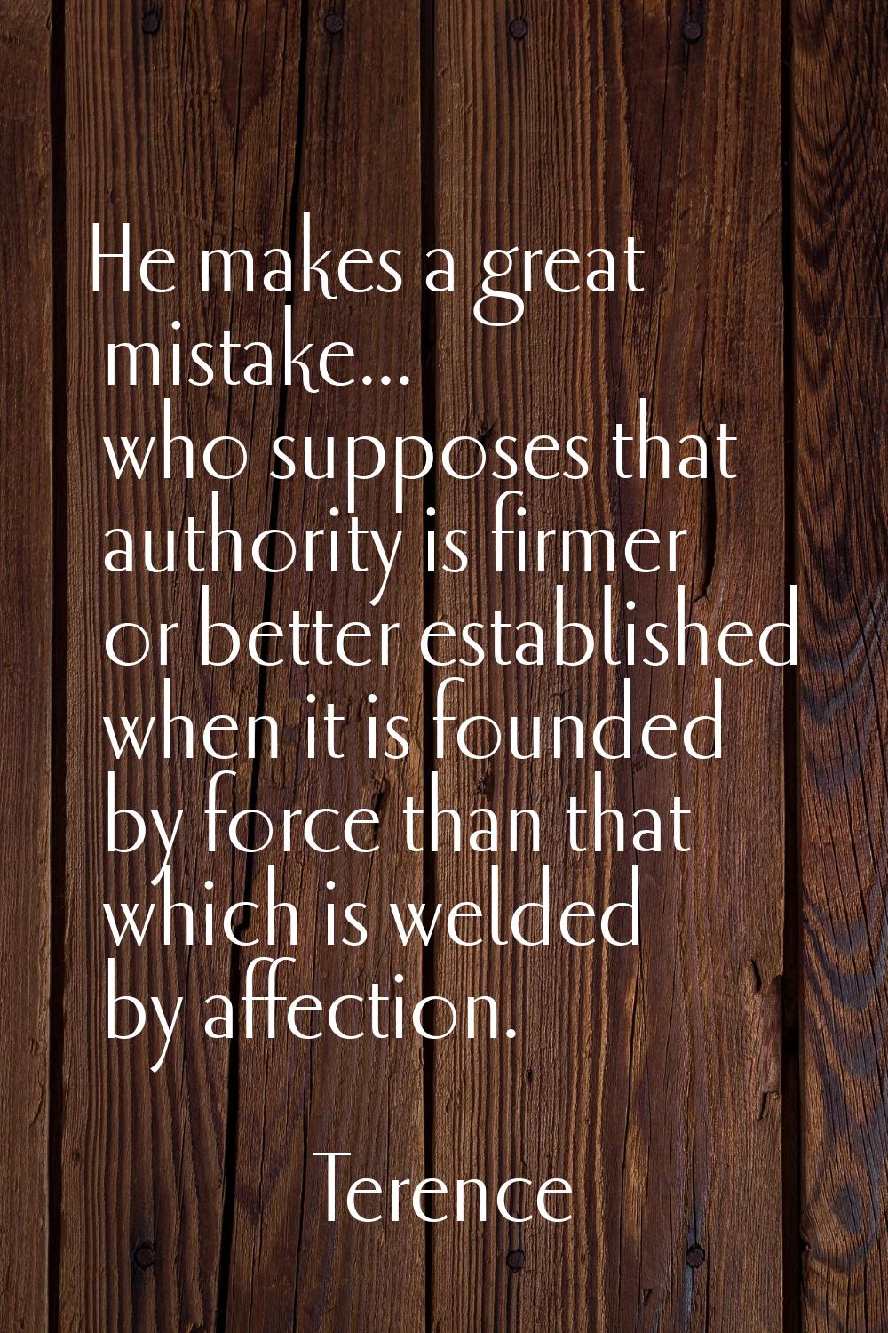 He makes a great mistake... who supposes that authority is firmer or better established when it is 