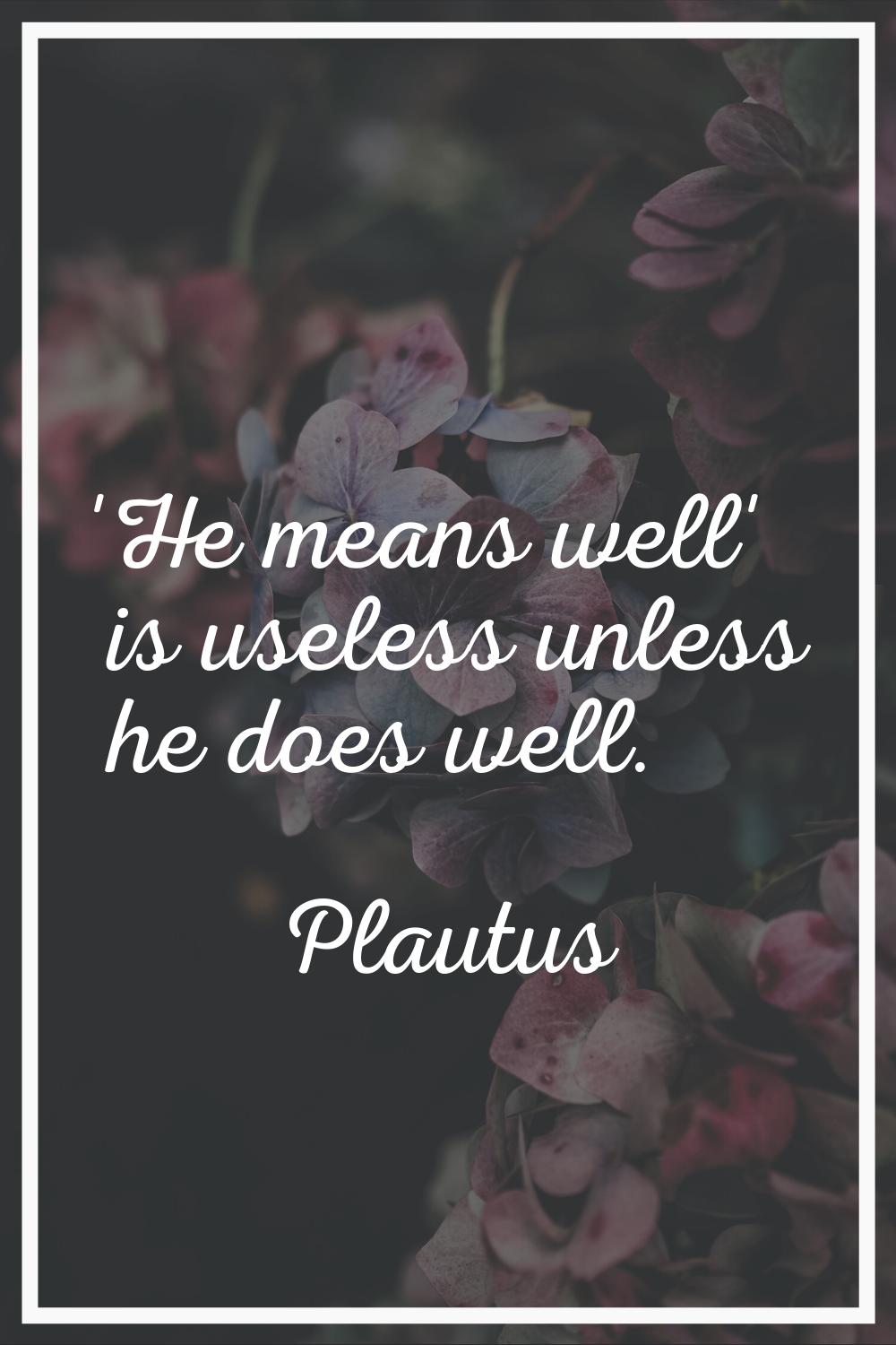 'He means well' is useless unless he does well.