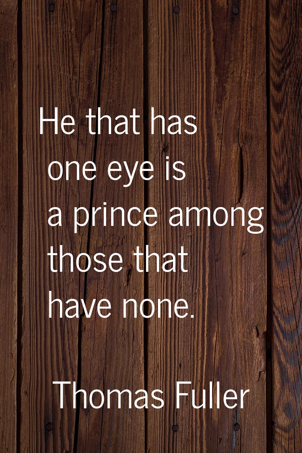 He that has one eye is a prince among those that have none.