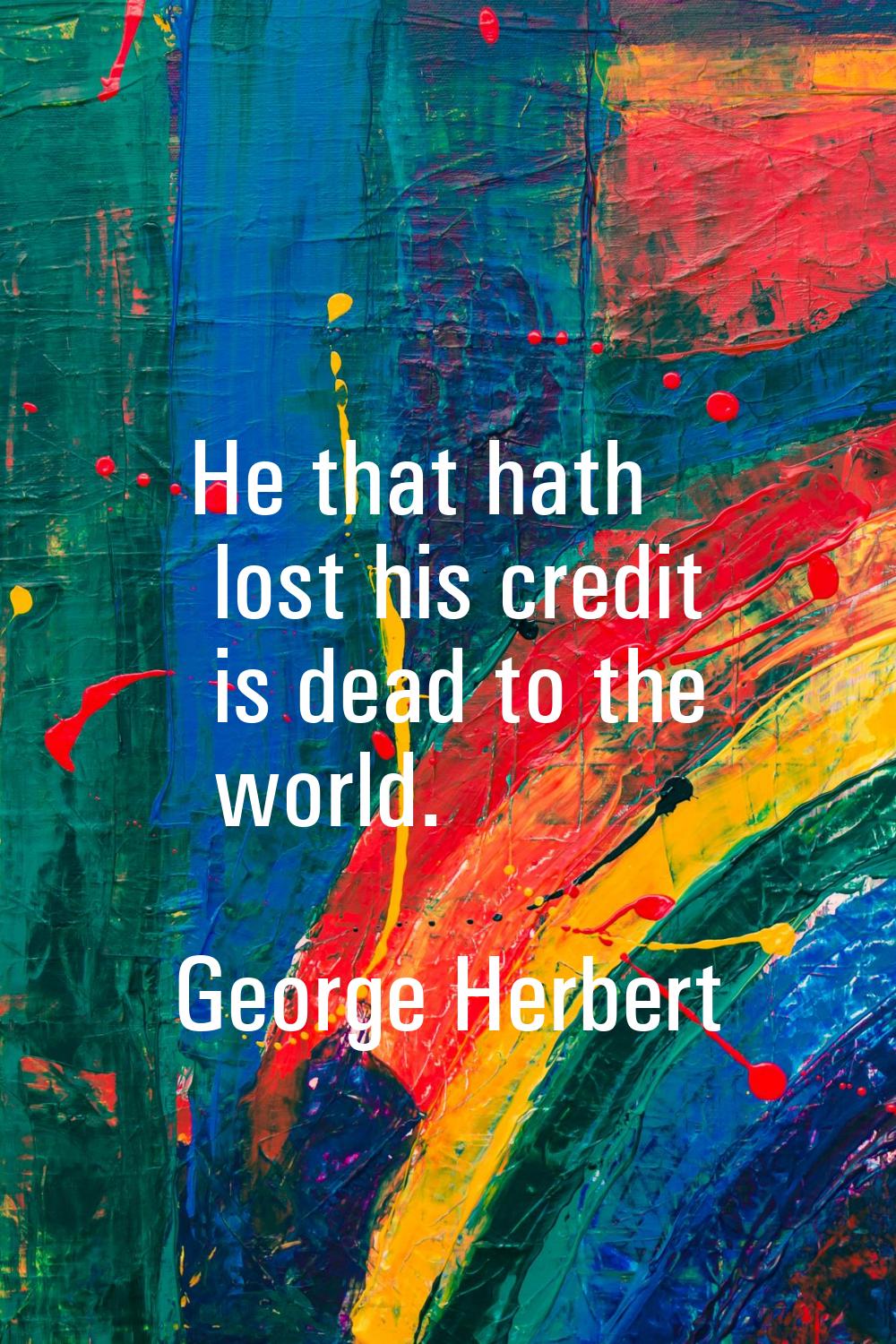 He that hath lost his credit is dead to the world.