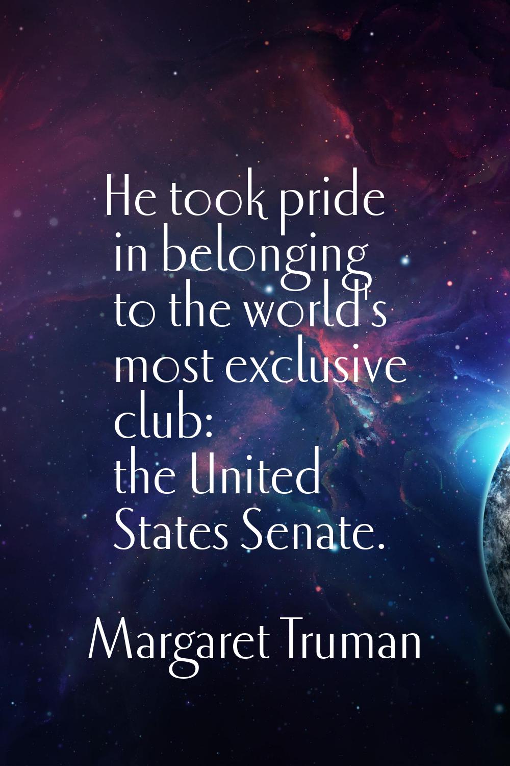 He took pride in belonging to the world's most exclusive club: the United States Senate.