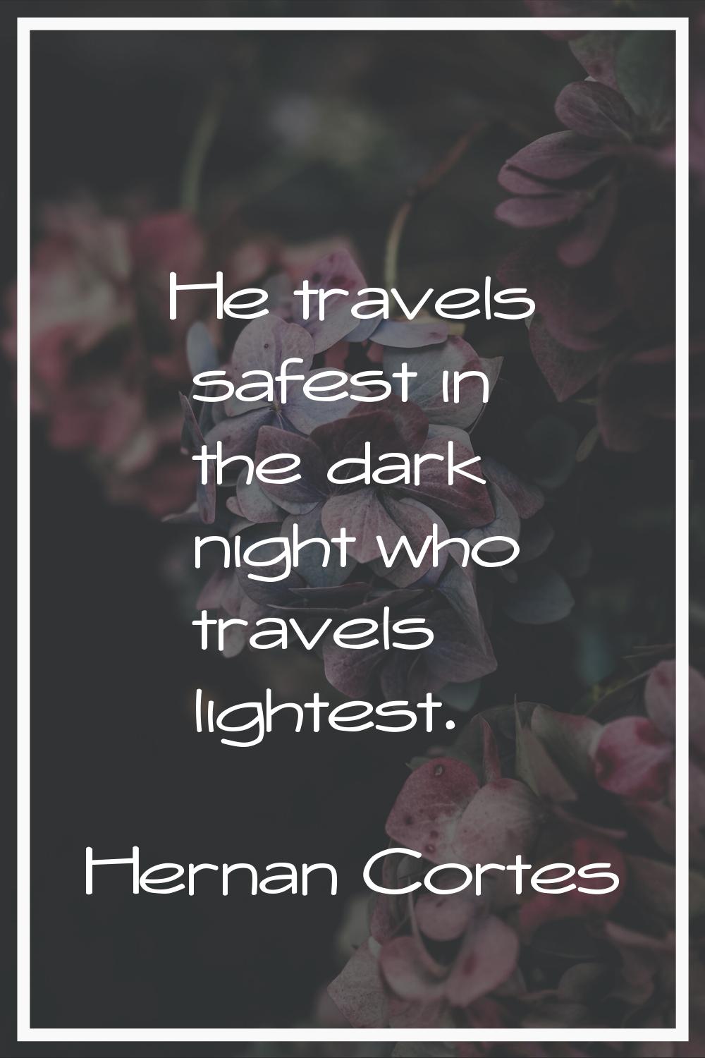He travels safest in the dark night who travels lightest.