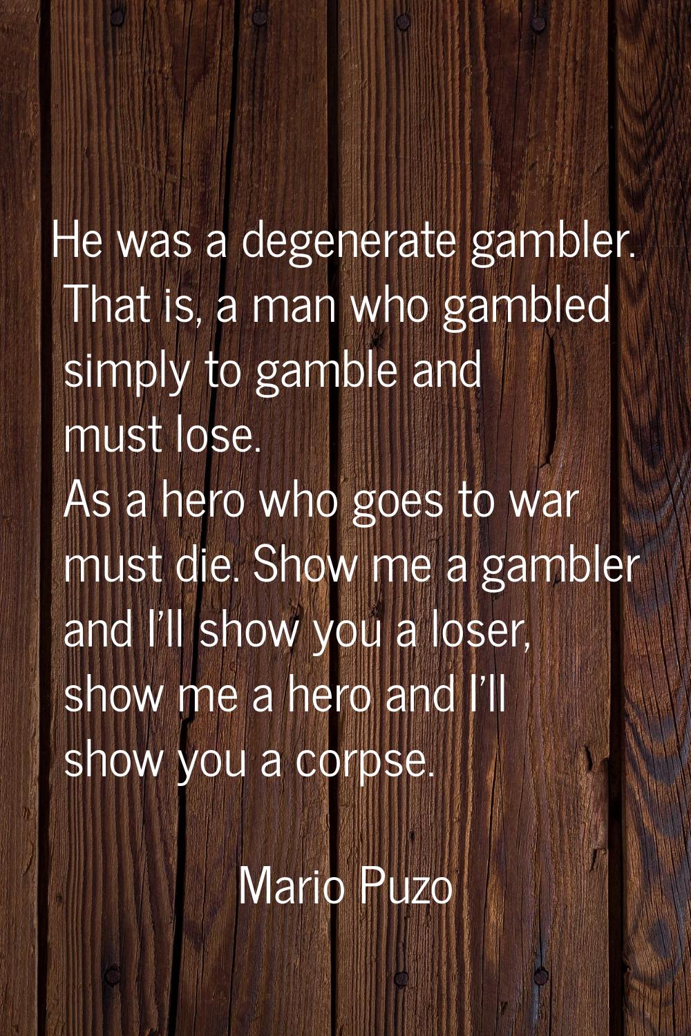 He was a degenerate gambler. That is, a man who gambled simply to gamble and must lose. As a hero w