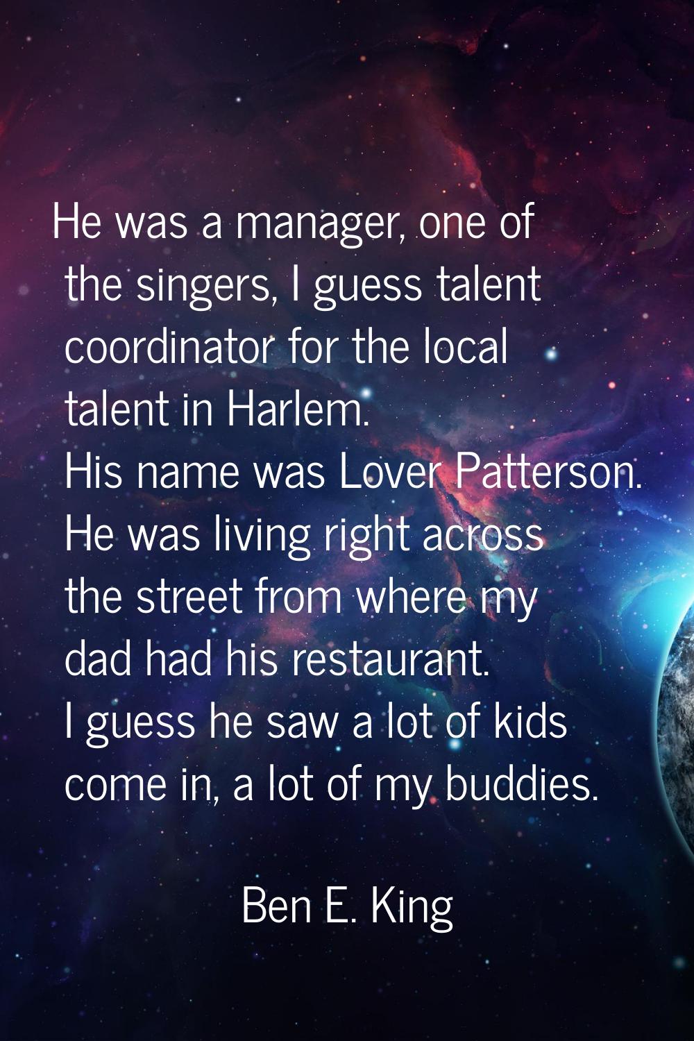 He was a manager, one of the singers, I guess talent coordinator for the local talent in Harlem. Hi