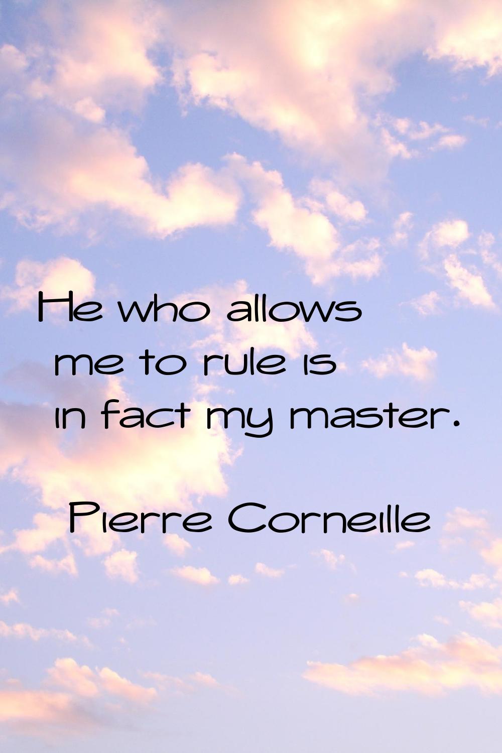 He who allows me to rule is in fact my master.