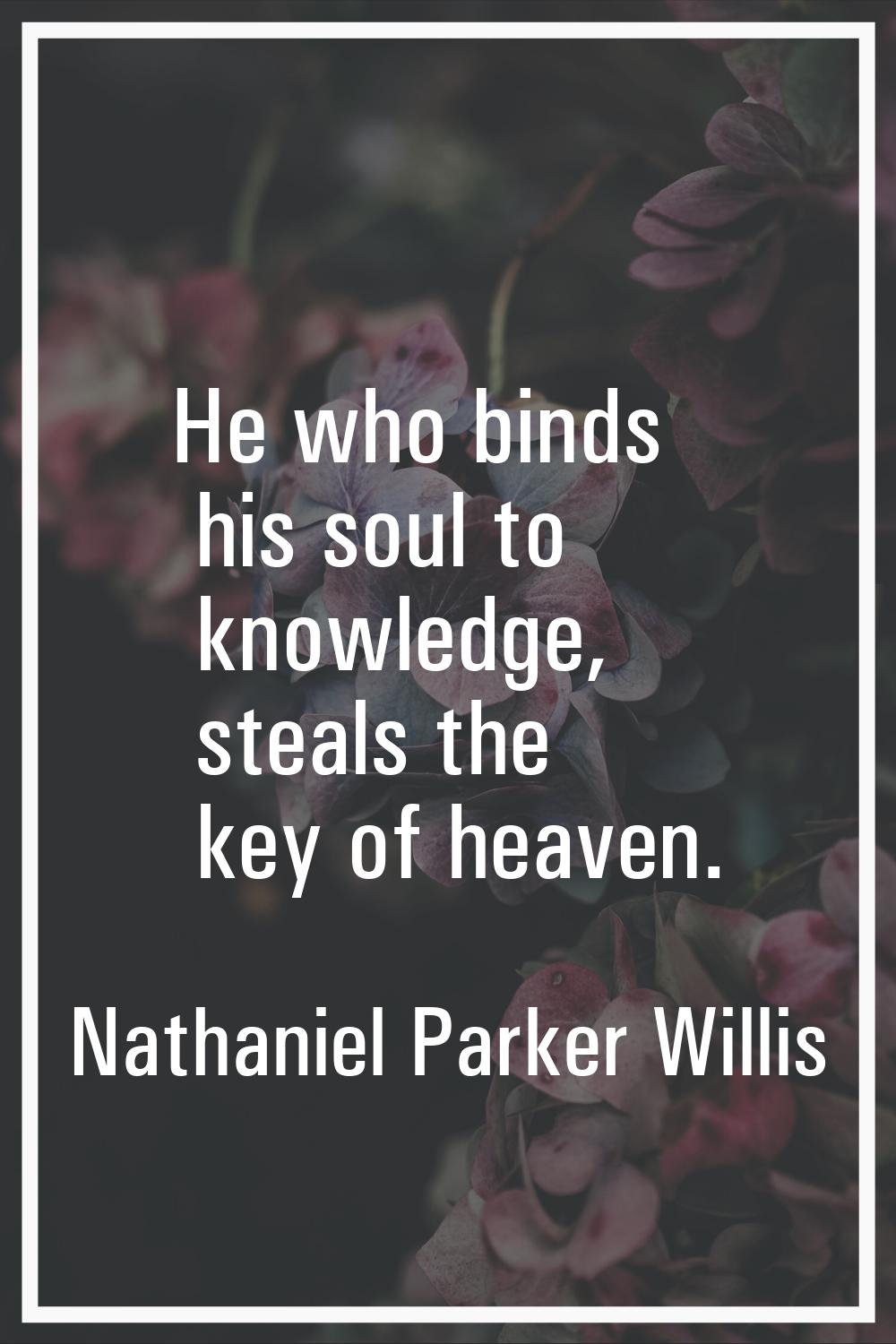 He who binds his soul to knowledge, steals the key of heaven.