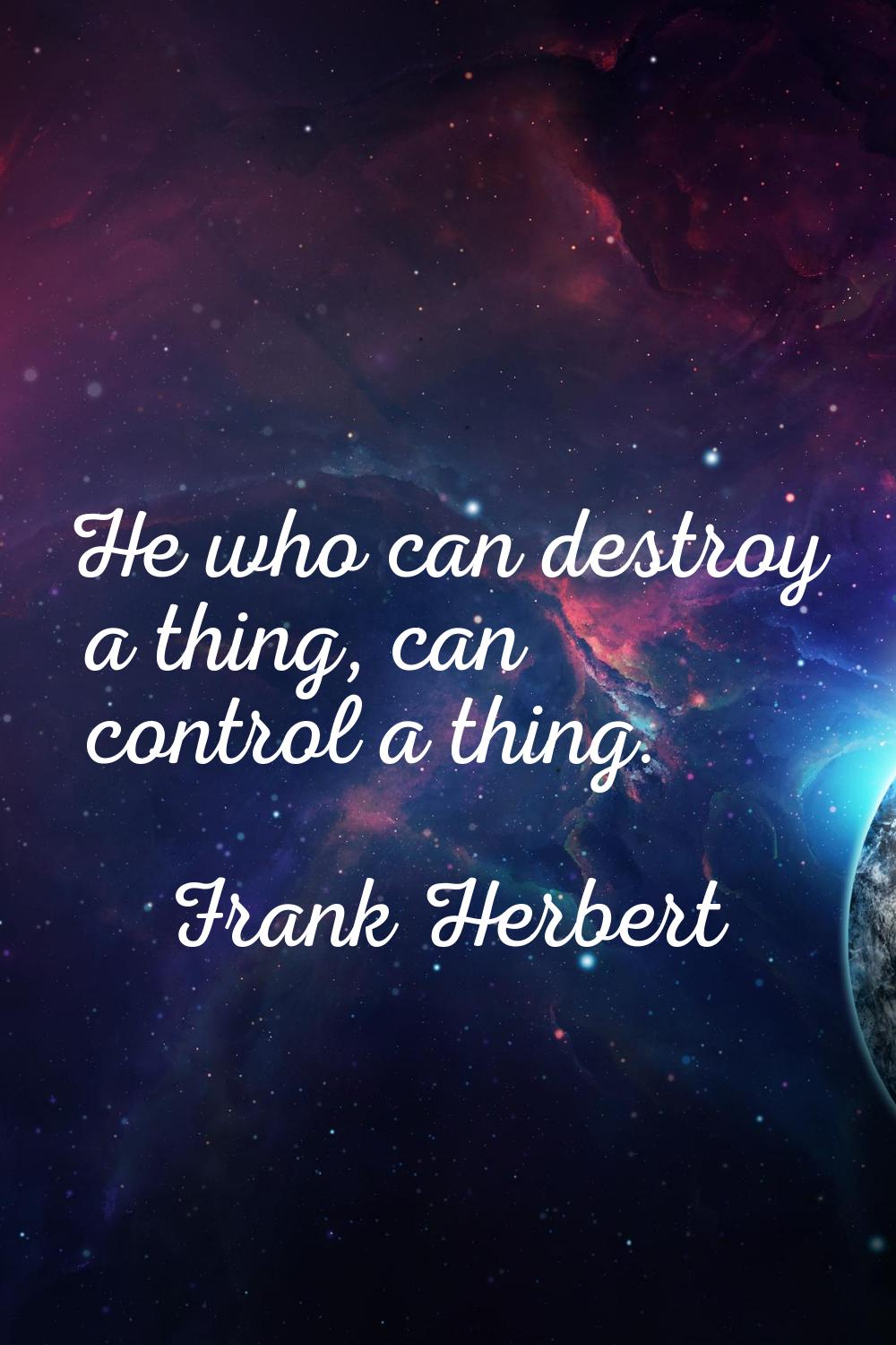 He who can destroy a thing, can control a thing.