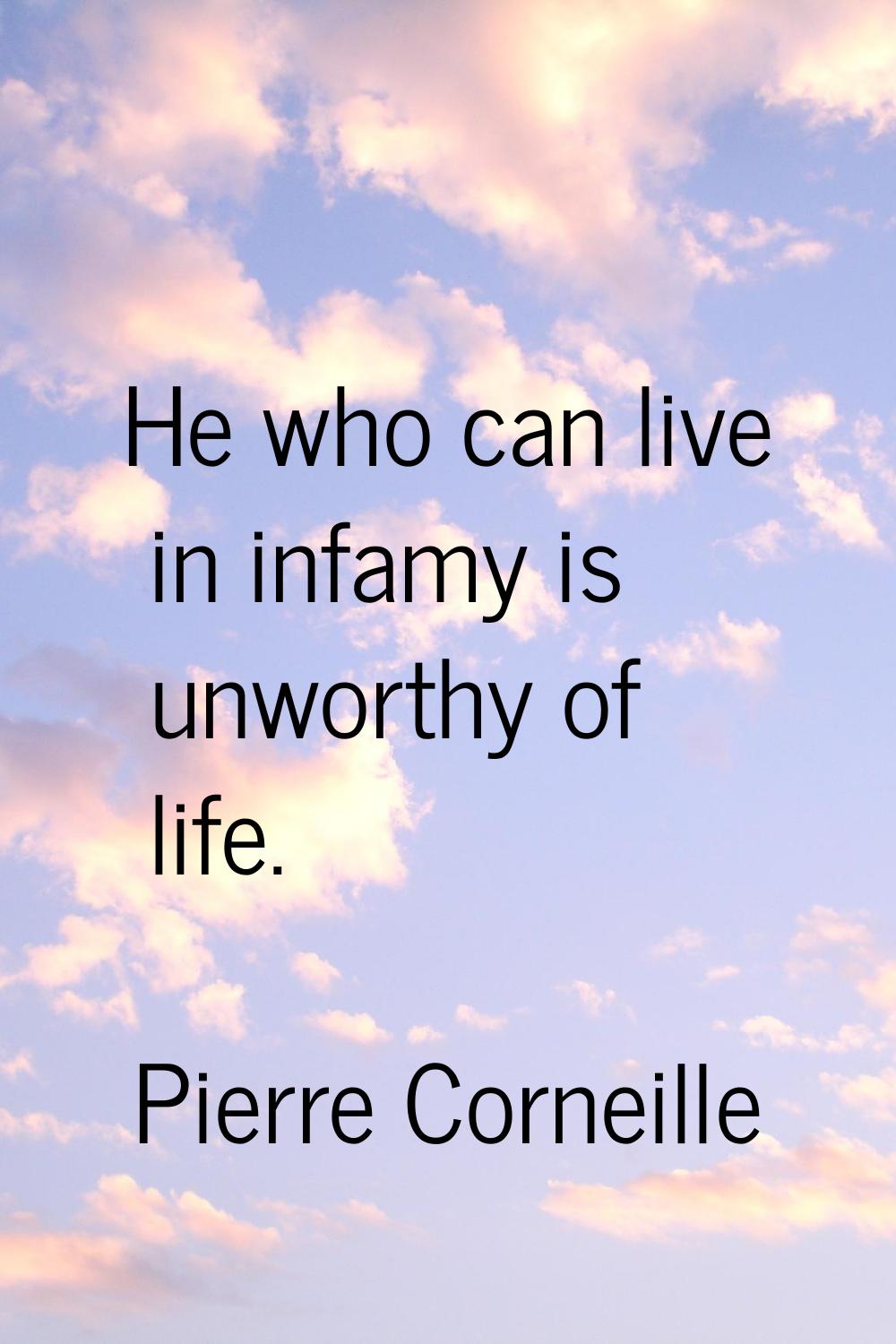 He who can live in infamy is unworthy of life.