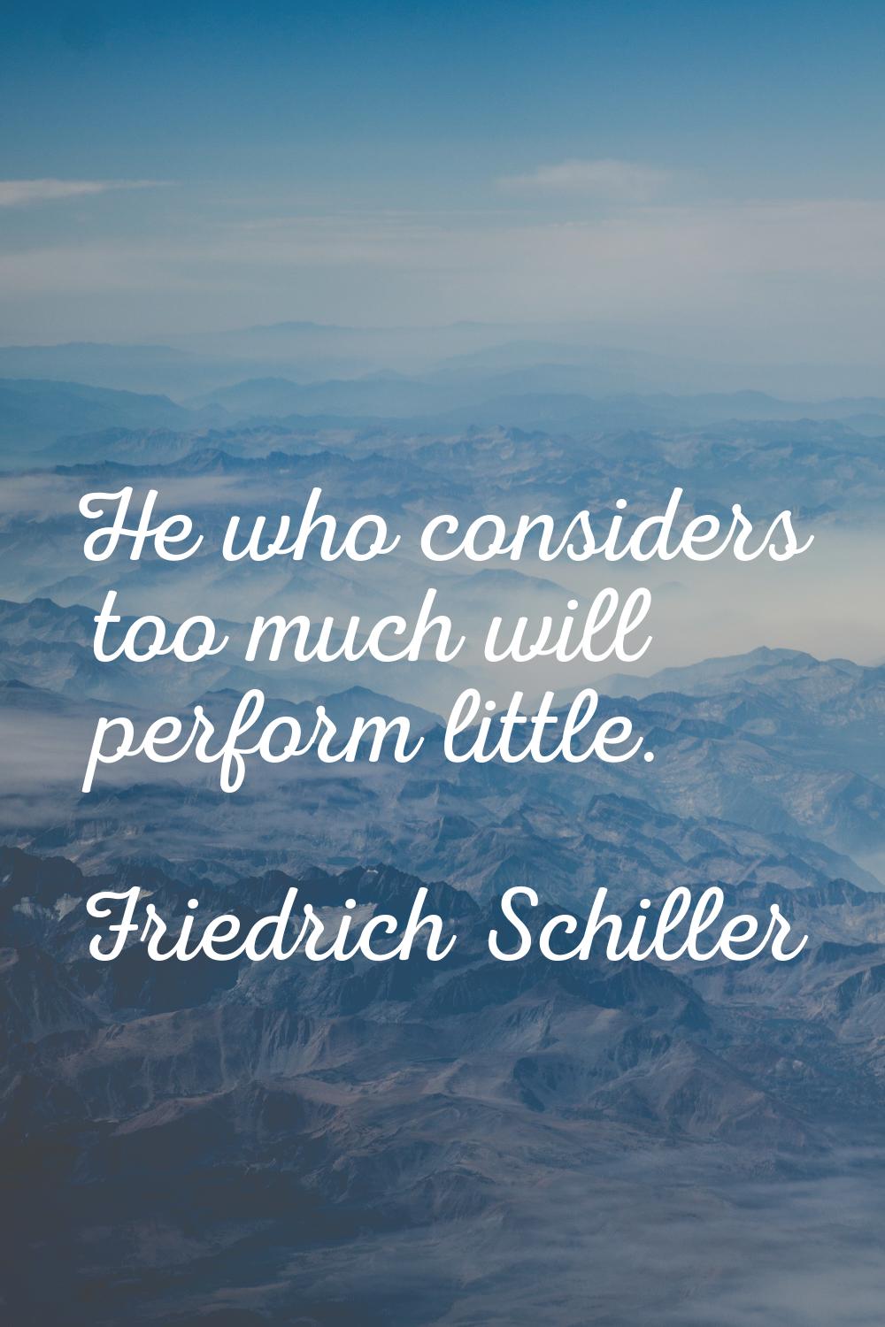 He who considers too much will perform little.