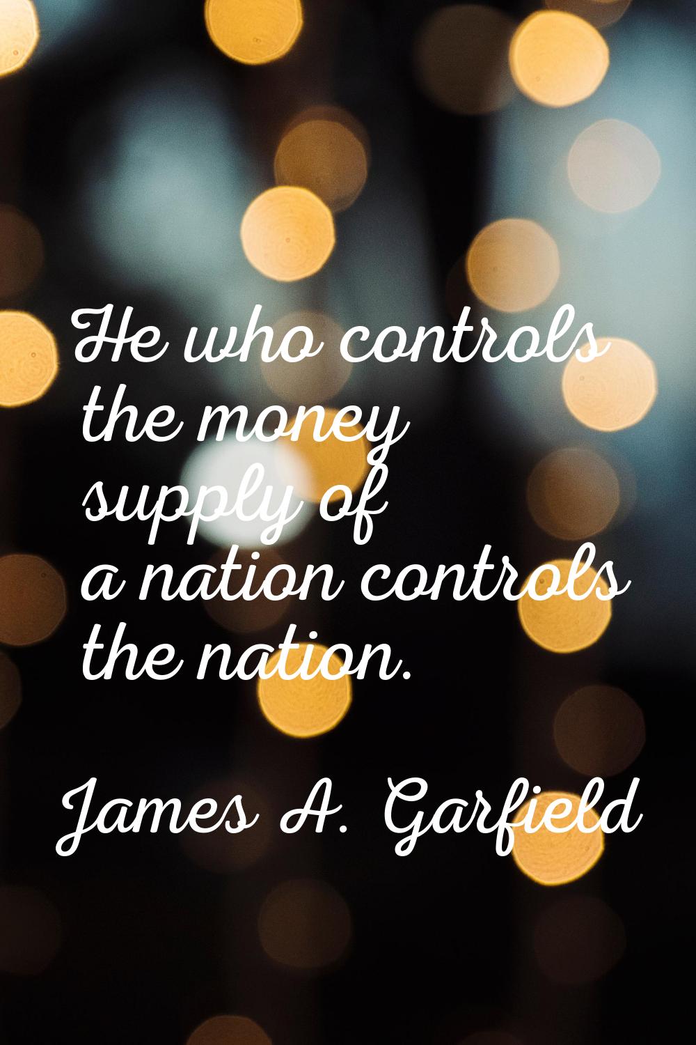 He who controls the money supply of a nation controls the nation.