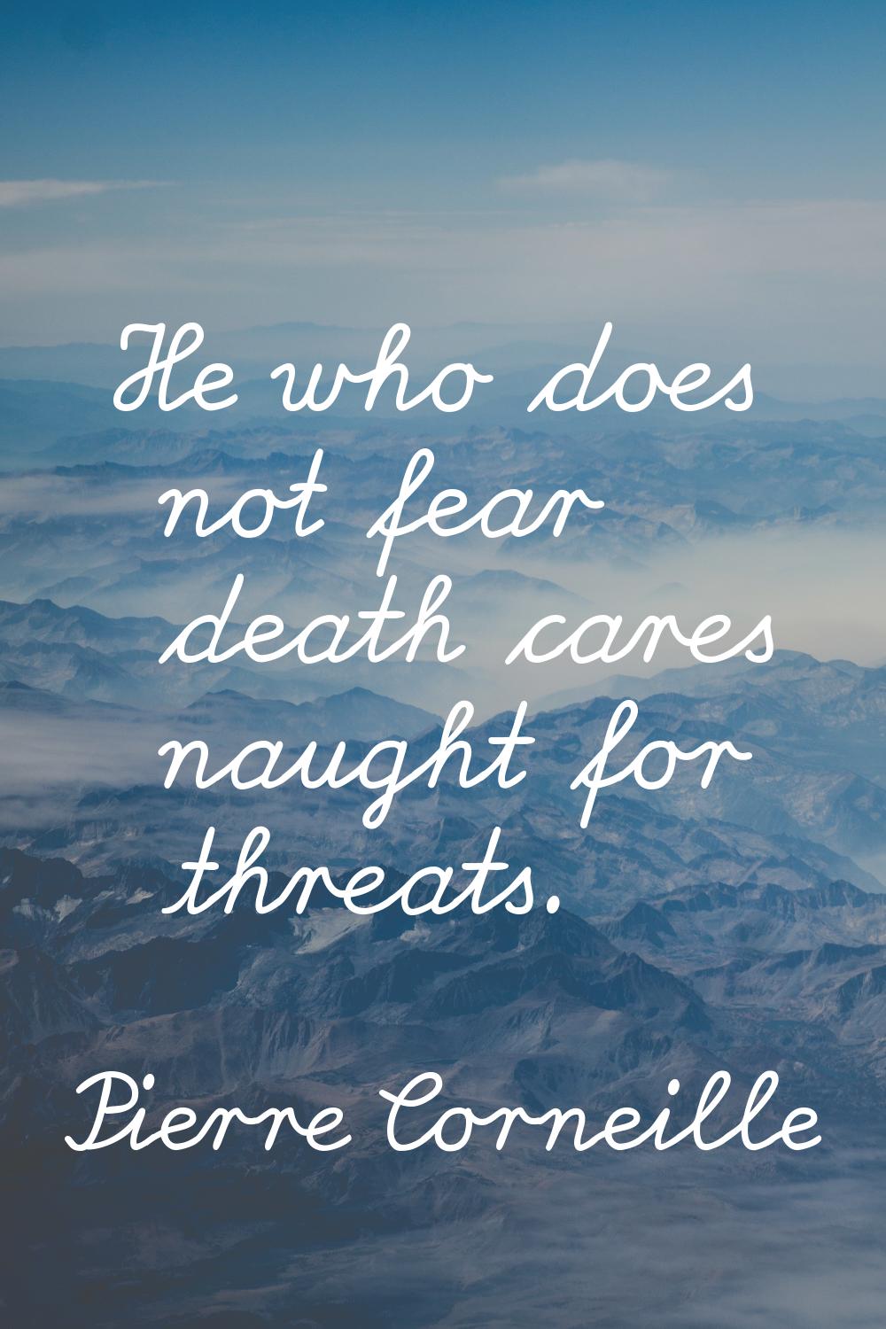 He who does not fear death cares naught for threats.