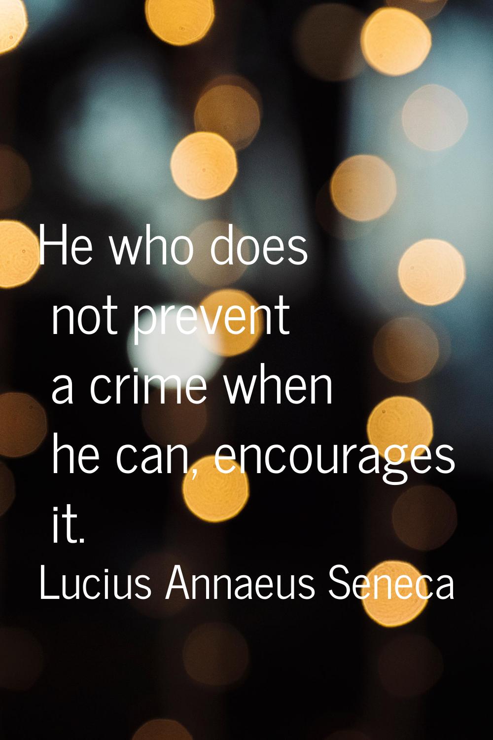 He who does not prevent a crime when he can, encourages it.