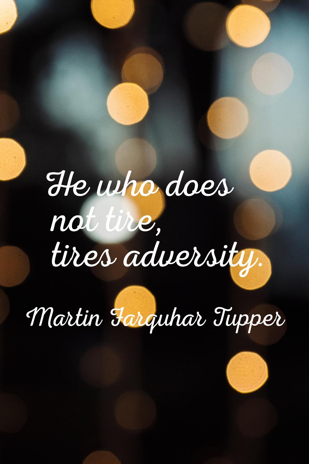 He who does not tire, tires adversity.
