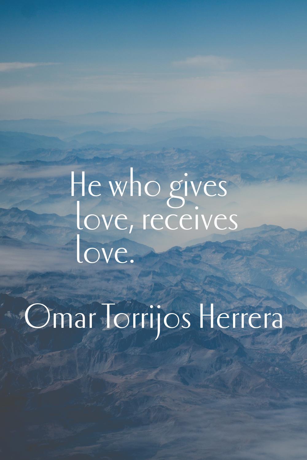 He who gives love, receives love.