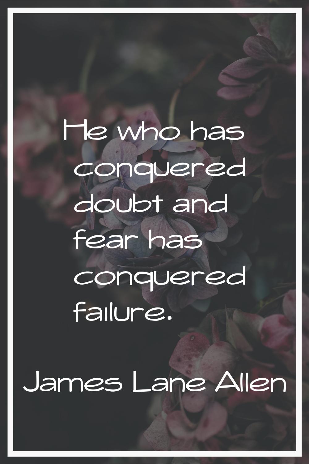 He who has conquered doubt and fear has conquered failure.