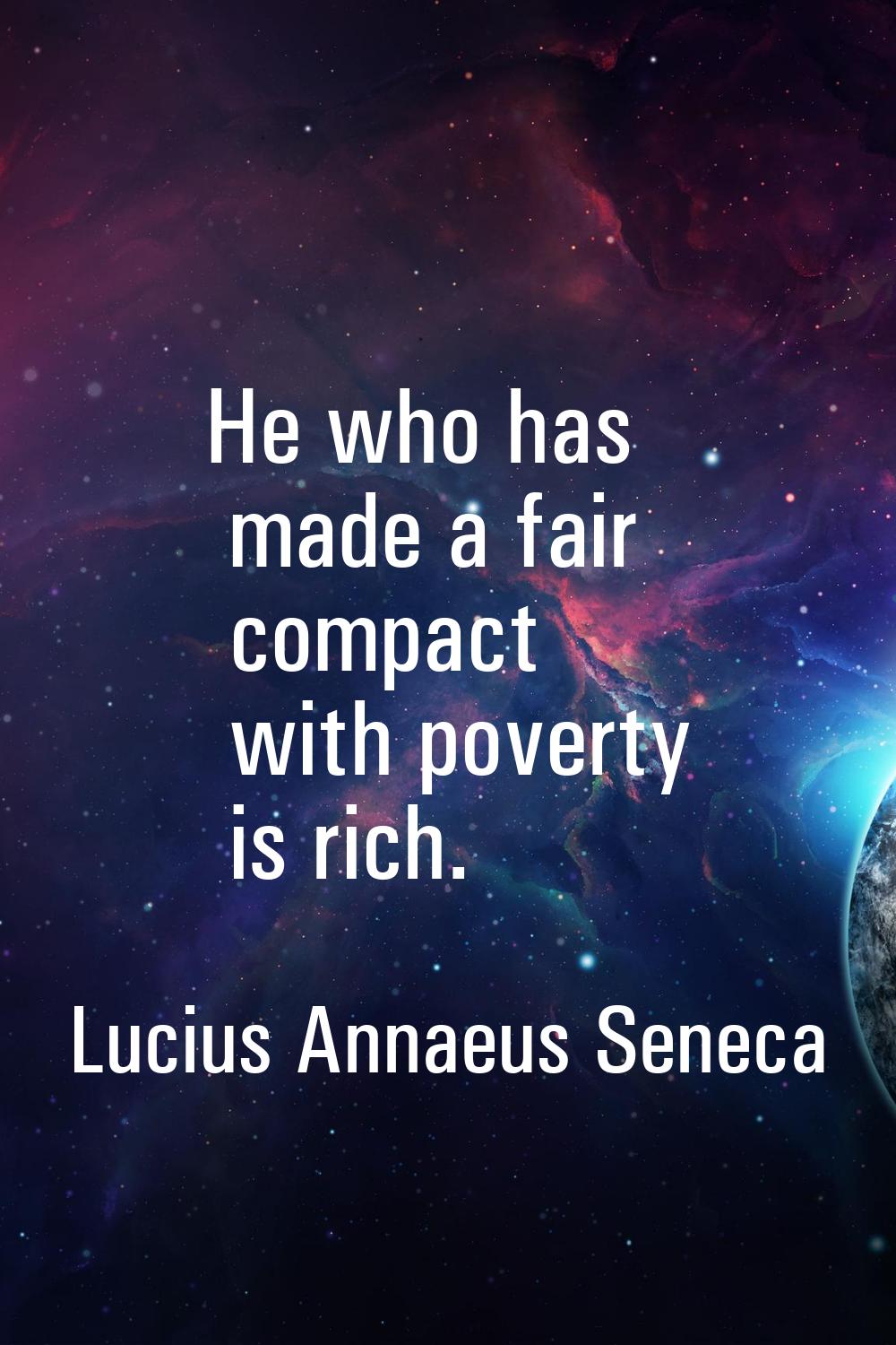 He who has made a fair compact with poverty is rich.