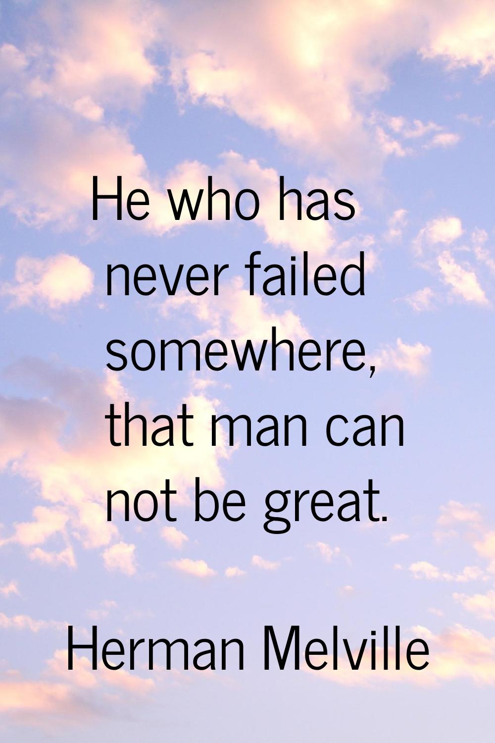 He who has never failed somewhere, that man can not be great.