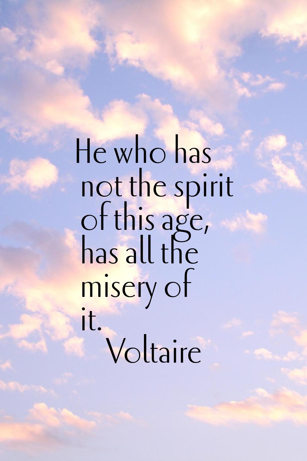 He who has not the spirit of this age, has all the misery of it.