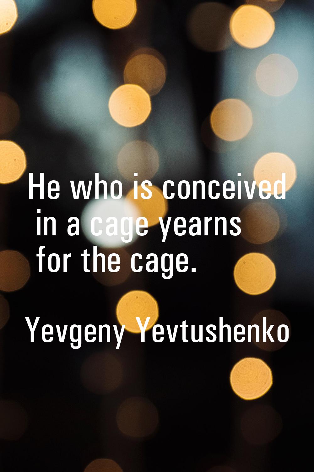 He who is conceived in a cage yearns for the cage.
