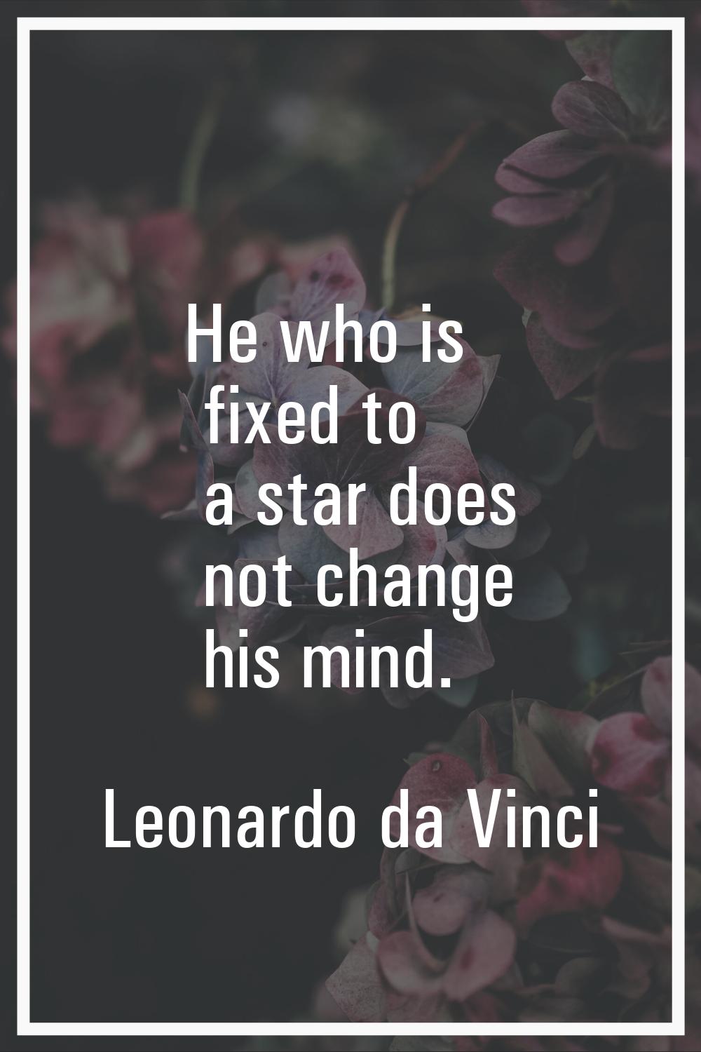 He who is fixed to a star does not change his mind.