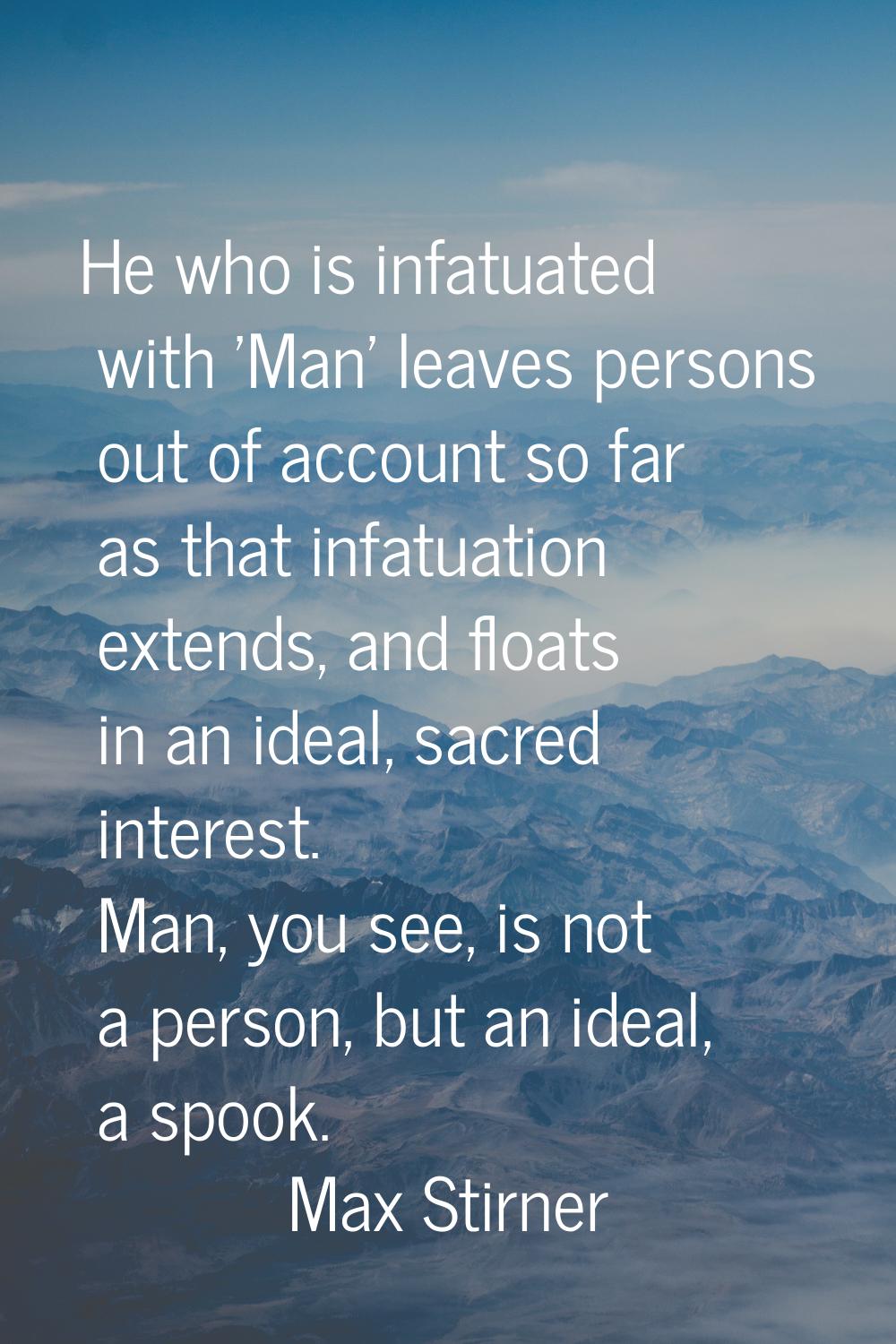 He who is infatuated with 'Man' leaves persons out of account so far as that infatuation extends, a